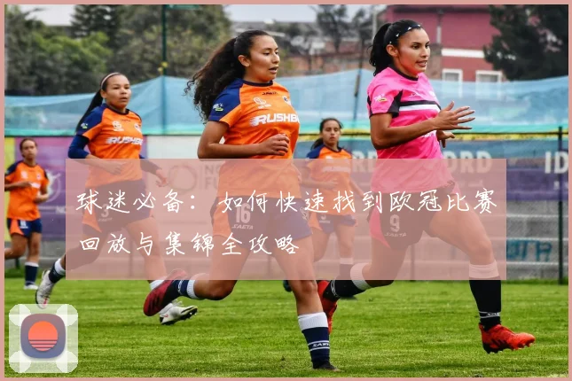 球迷必备：如何快速找到欧冠比赛回放与集锦全攻略