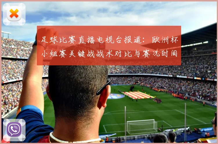 足球比赛直播电视台报道:欧洲杯小组赛关键战战术对比与赛况时间表