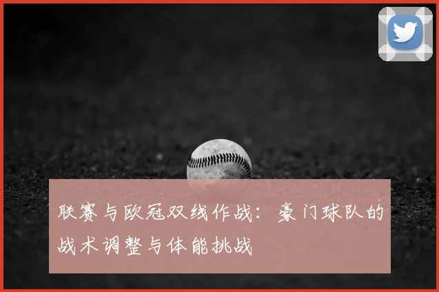 联赛与欧冠双线作战:豪门球队的战术调整与体能挑战