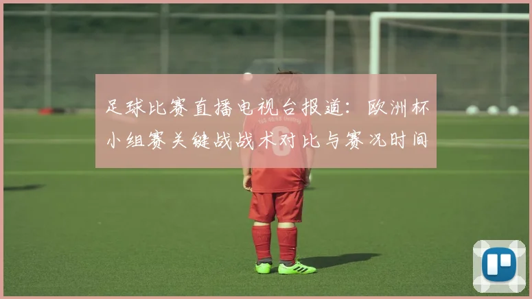 足球比赛直播电视台报道：欧洲杯小组赛关键战战术对比与赛况时间表