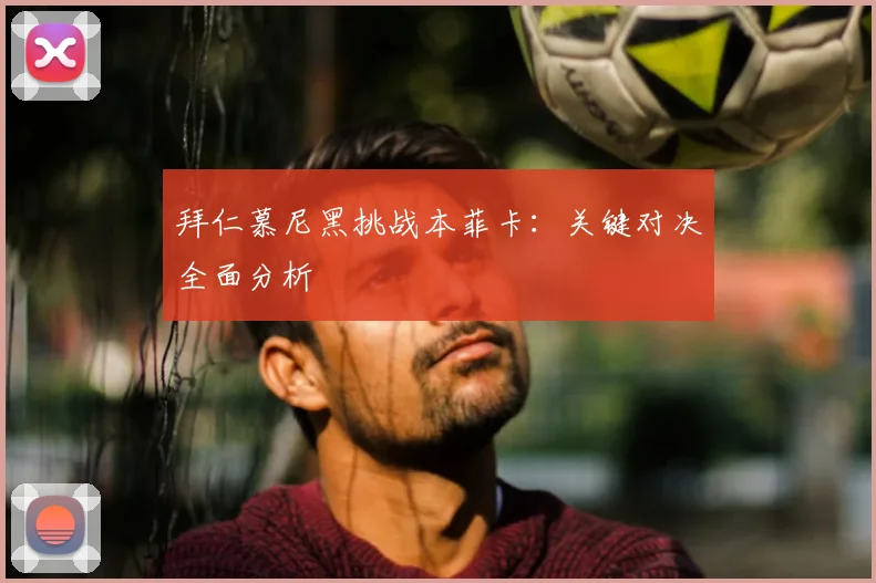 拜仁慕尼黑挑战本菲卡：关键对决全面分析