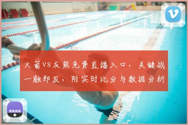 火箭vs灰熊免费直播入口，关键战一触即发，附实时比分与数据分析