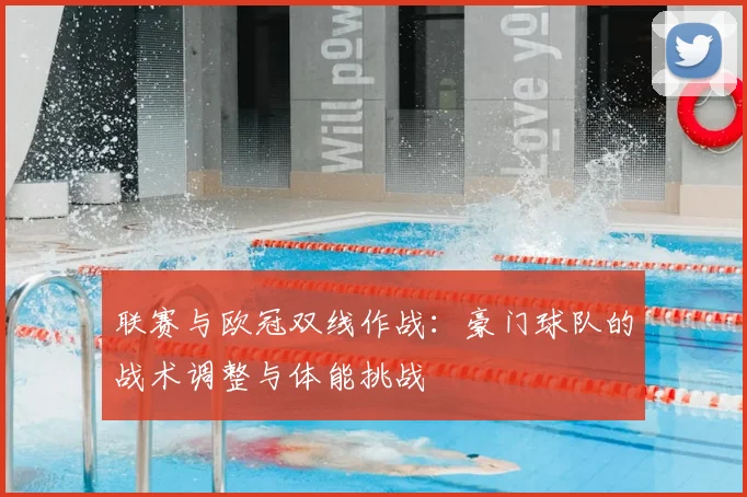 联赛与欧冠双线作战：豪门球队的战术调整与体能挑战