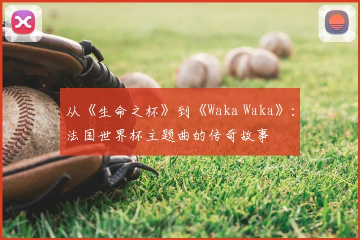 从《生命之杯》到《Waka Waka》：法国世界杯主题曲的传奇故事