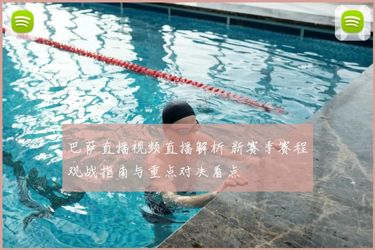 巴萨直播视频直播解析 新赛季赛程观战指南与重点对决看点