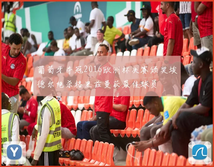 葡萄牙夺冠2016欧洲杯决赛颁奖埃德尔绝杀格里兹曼获最佳球员