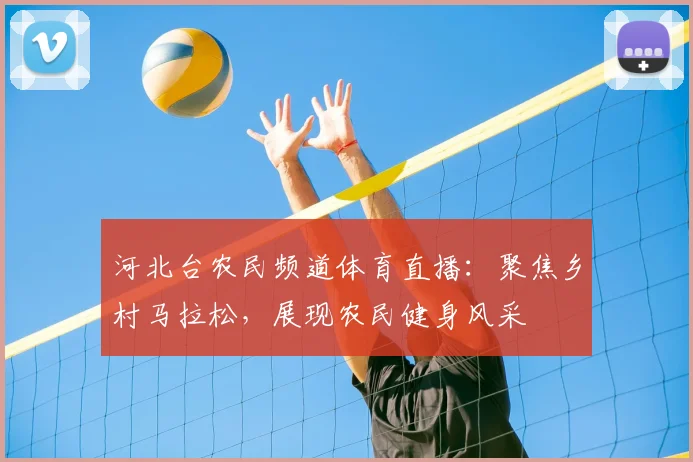 河北台农民频道体育直播:聚焦乡村马拉松,展现农民健身风采