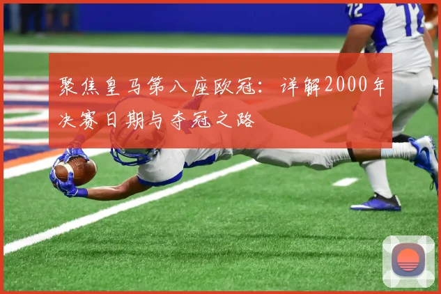聚焦皇马第八座欧冠：详解2000年决赛日期与夺冠之路