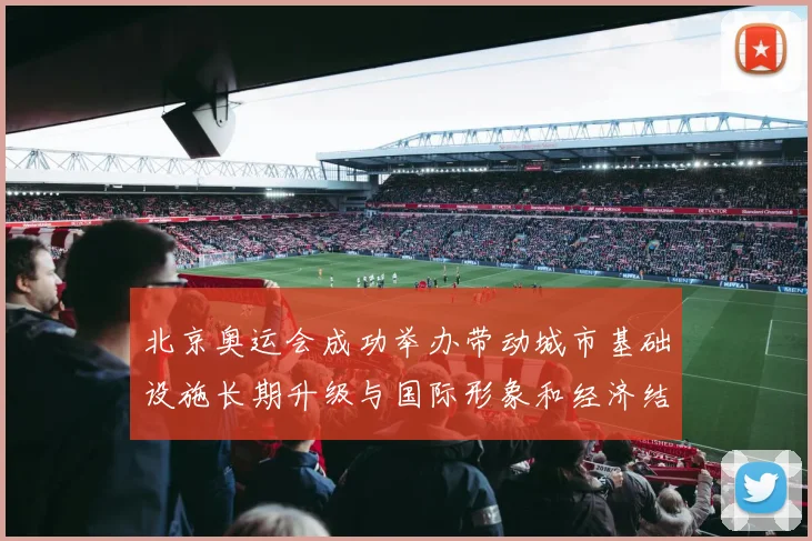 北京奥运会成功举办带动城市基础设施长期升级与国际形象和经济结构调整