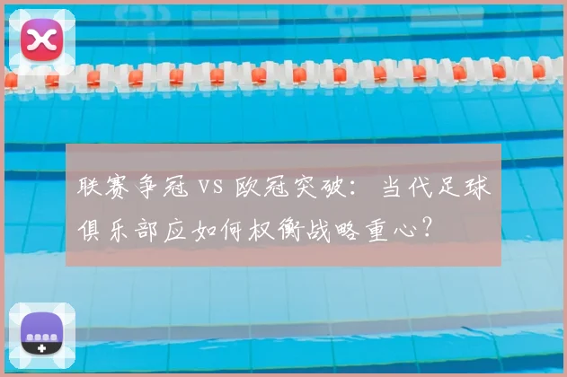 联赛争冠 vs 欧冠突破：当代足球俱乐部应如何权衡战略重心？