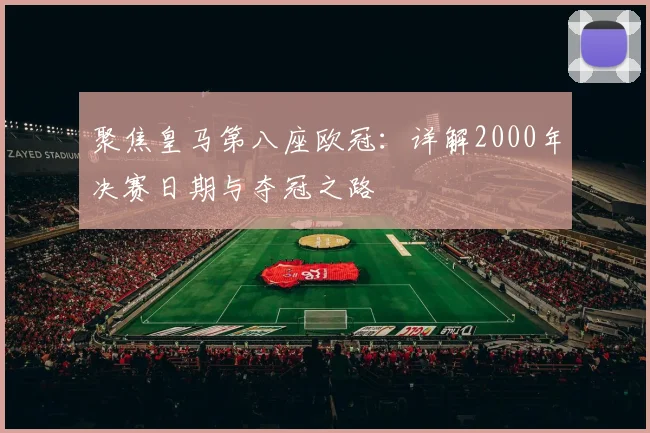 聚焦皇马第八座欧冠:详解2000年决赛日期与夺冠之路