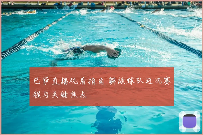 巴萨直播观看指南 解读球队近况赛程与关键焦点