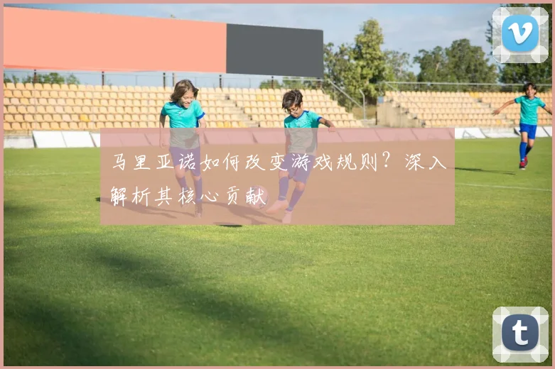 马里亚诺如何改变游戏规则？深入解析其核心贡献