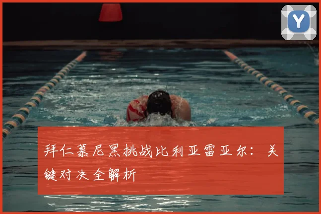 拜仁慕尼黑挑战比利亚雷亚尔：关键对决全解析