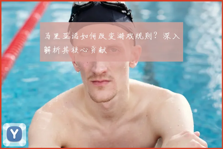 马里亚诺如何改变游戏规则？深入解析其核心贡献