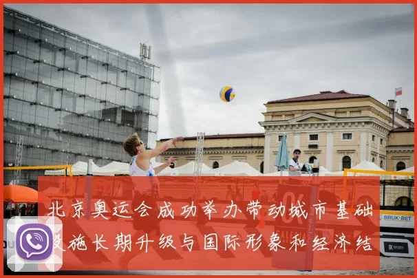 北京奥运会成功举办带动城市基础设施长期升级与国际形象和经济结构调整