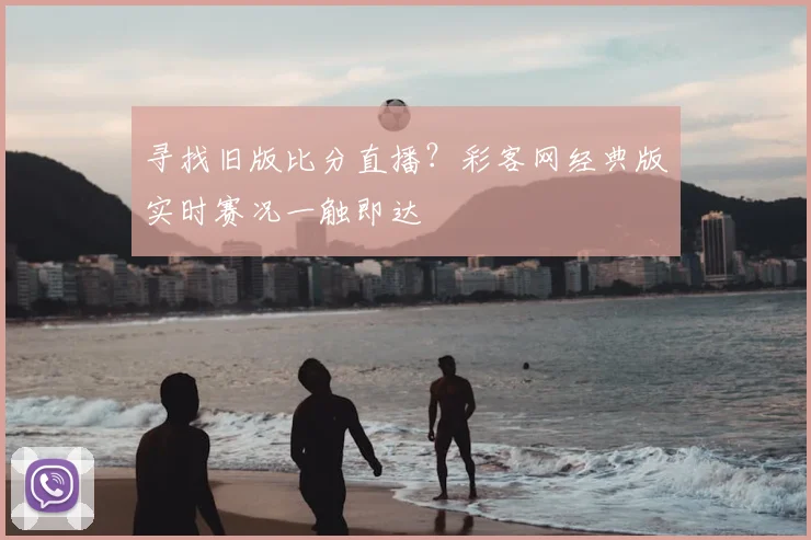 寻找旧版比分直播？彩客网经典版实时赛况一触即达