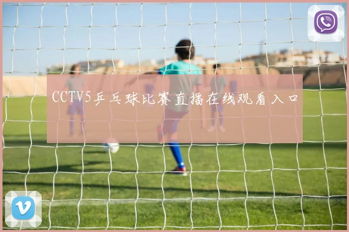 CCTV5乒乓球比赛直播在线观看入口