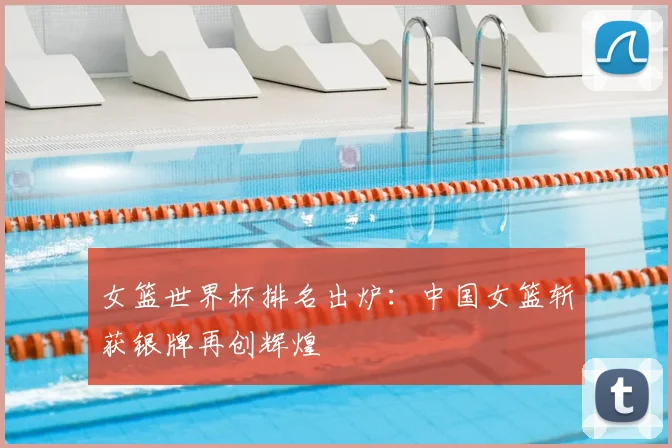 女篮世界杯排名出炉：中国女篮斩获银牌再创辉煌