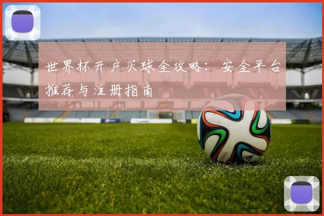 世界杯开户买球全攻略：安全平台推荐与注册指南