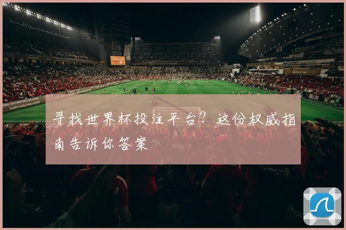寻找世界杯投注平台？这份权威指南告诉你答案