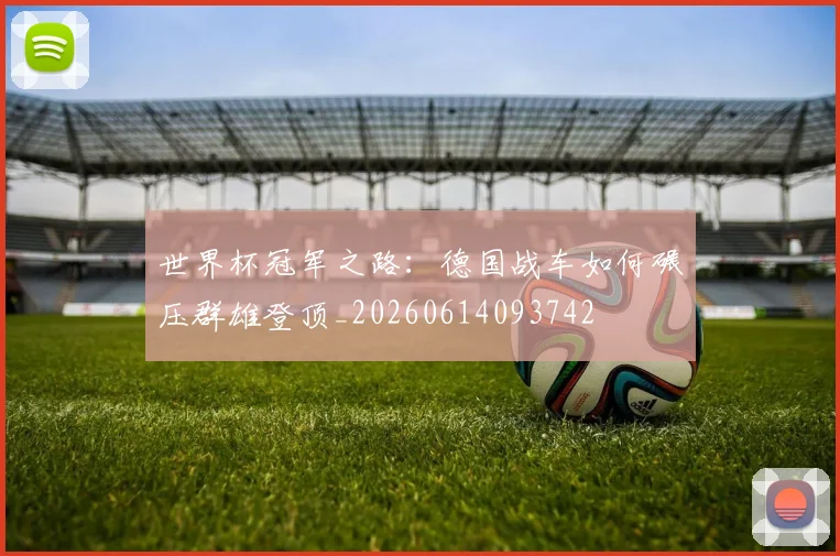 世界杯冠军之路：德国战车如何碾压群雄登顶_20260614093742