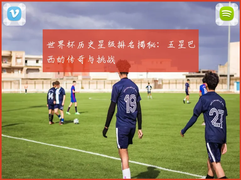 世界杯历史星级排名揭秘：五星巴西的传奇与挑战