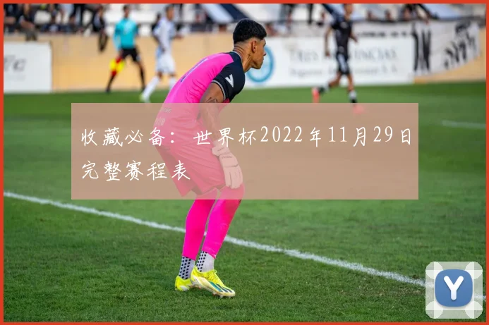 收藏必备：世界杯2022年11月29日完整赛程表