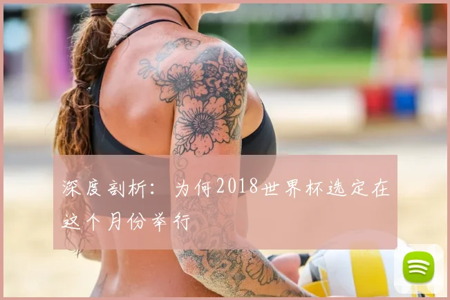 深度剖析：为何2018世界杯选定在这个月份举行