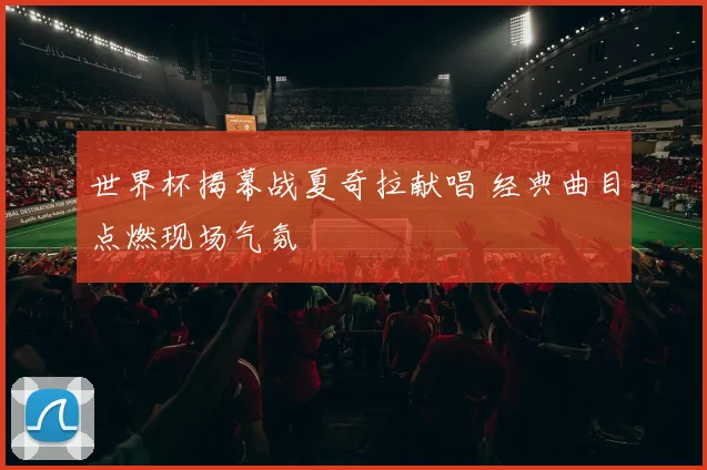 世界杯揭幕战夏奇拉献唱 经典曲目点燃现场气氛