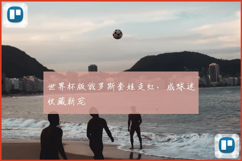 世界杯版俄罗斯套娃走红，成球迷收藏新宠