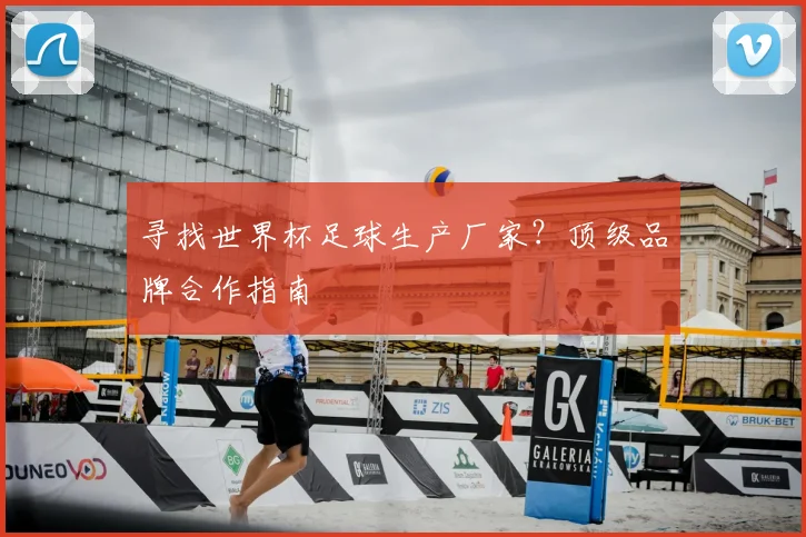寻找世界杯足球生产厂家？顶级品牌合作指南