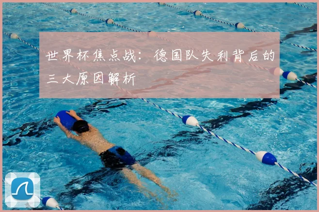 世界杯焦点战：德国队失利背后的三大原因解析