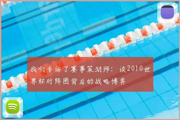 我们专访了赛事策划师：谈2010世界杯对阵图背后的战略博弈