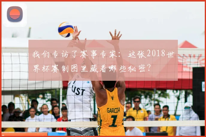 我们专访了赛事专家：这张2018世界杯赛制图里藏着哪些秘密？