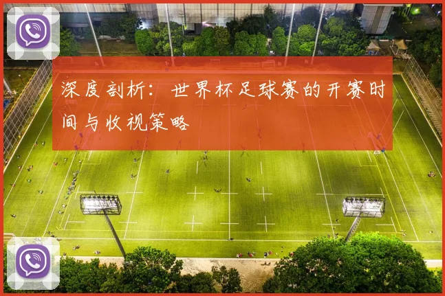 深度剖析：世界杯足球赛的开赛时间与收视策略
