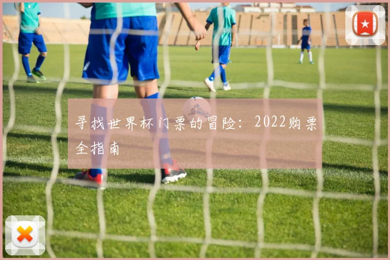 寻找世界杯门票的冒险：2022购票全指南