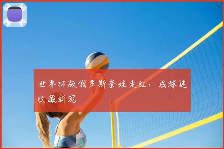 世界杯版俄罗斯套娃走红,成球迷收藏新宠