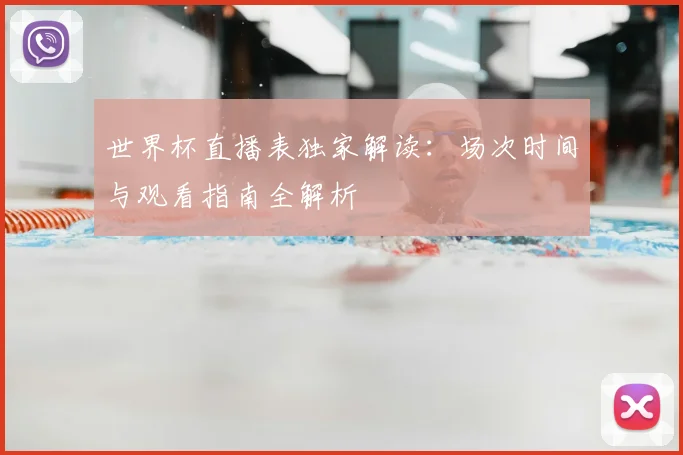 世界杯直播表独家解读：场次时间与观看指南全解析