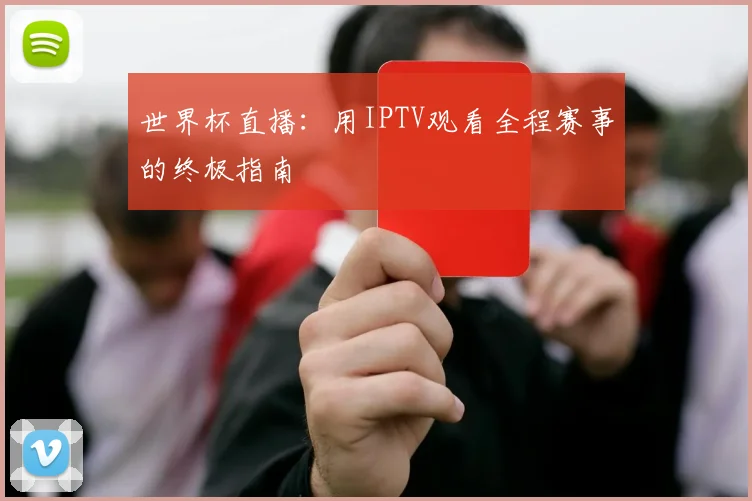 世界杯直播：用IPTV观看全程赛事的终极指南