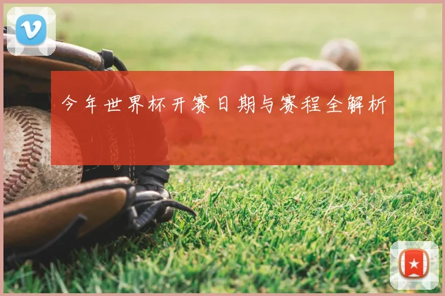 今年世界杯开赛日期与赛程全解析