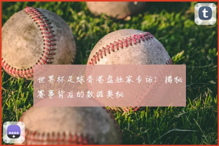 世界杯足球香港盘独家专访：揭秘赛事背后的数据奥秘