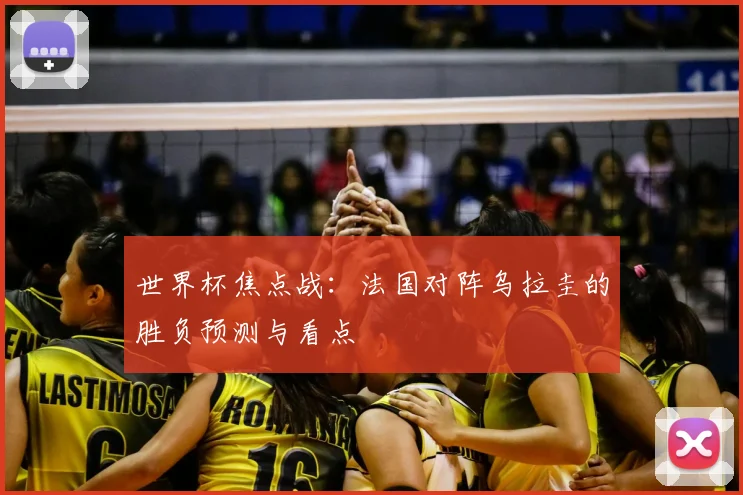 世界杯焦点战：法国对阵乌拉圭的胜负预测与看点
