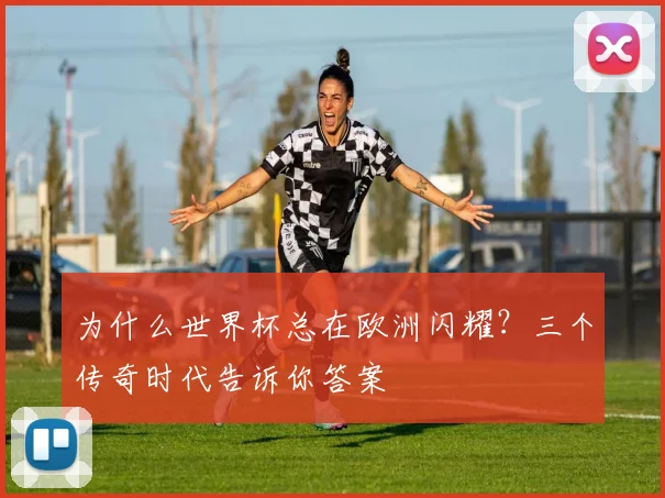 为什么世界杯总在欧洲闪耀？三个传奇时代告诉你答案
